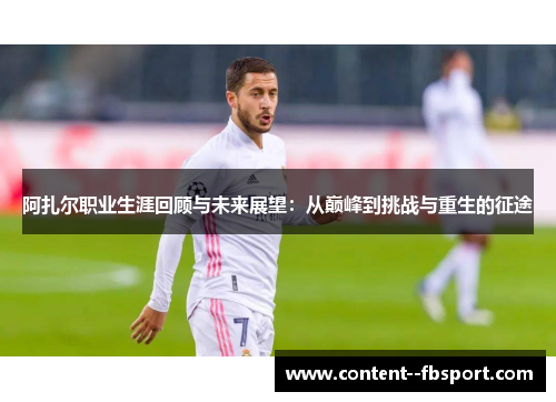 阿扎尔职业生涯回顾与未来展望：从巅峰到挑战与重生的征途