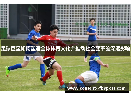 足球巨星如何塑造全球体育文化并推动社会变革的深远影响 足球巨星如何塑造全球体育文化并推动社会变革的深远影响