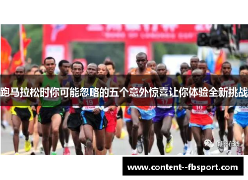 跑马拉松时你可能忽略的五个意外惊喜让你体验全新挑战 跑马拉松时你可能忽略的五个意外惊喜让你体验全新挑战