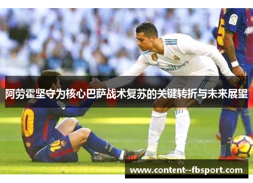 阿劳霍坚守为核心巴萨战术复苏的关键转折与未来展望 阿劳霍坚守为核心巴萨战术复苏的关键转折与未来展望