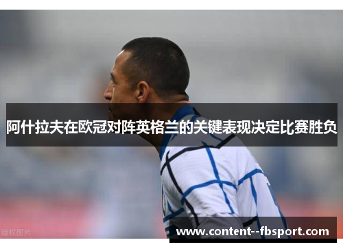 阿什拉夫在欧冠对阵英格兰的关键表现决定比赛胜负 阿什拉夫在欧冠对阵英格兰的关键表现决定比赛胜负