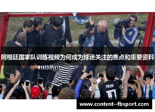 阿根廷国家队训练视频为何成为球迷关注的焦点和重要资料 阿根廷国家队训练视频为何成为球迷关注的焦点和重要资料