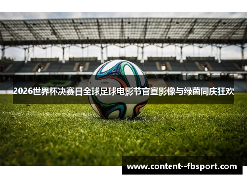 2026世界杯决赛日全球足球电影节官宣影像与绿茵同庆狂欢 2026世界杯决赛日全球足球电影节官宣影像与绿茵同庆狂欢