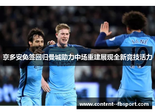 京多安免签回归曼城助力中场重建展现全新竞技活力 京多安免签回归曼城助力中场重建展现全新竞技活力