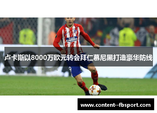 卢卡斯以8000万欧元转会拜仁慕尼黑打造豪华防线 卢卡斯以8000万欧元转会拜仁慕尼黑打造豪华防线