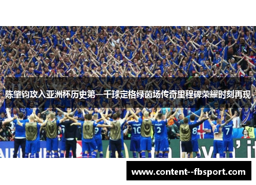 陈肇钧攻入亚洲杯历史第一千球定格绿茵场传奇里程碑荣耀时刻再现